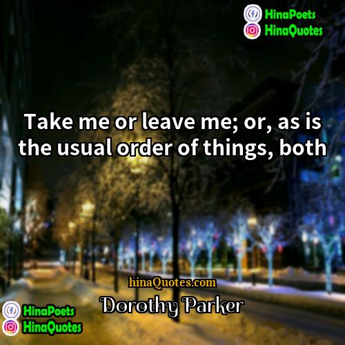 Dorothy Parker Quotes | Take me or leave me; or, as